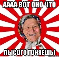 аааа вот оно что лысого гоняешь!