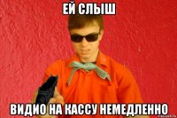 ей слыш видио на кассу немедленно