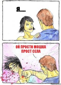 я.... ой прости мошка прост села