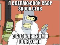 я сделаю свой сбор škoda club с блэк джеком и шлюхами