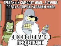 гребаный самолет упал... я лучше поеду в отпуск на своем жипе со свистелками и перделками