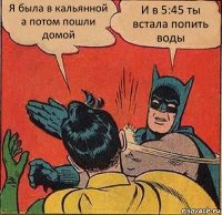 Я была в кальянной а потом пошли домой И в 5:45 ты встала попить воды