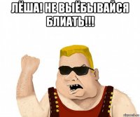 лёша! не выёбывайся блиать!!! 