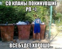 со кланы покинувшие рп =) всё будет хорошо...