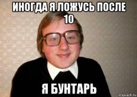 иногда я ложусь после 10 я бунтарь