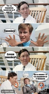 Что ты подаришь коллегам на 8 марта? Линейку! Зачем линейку? Пусть меряют то, что подарили на 23 февраля.