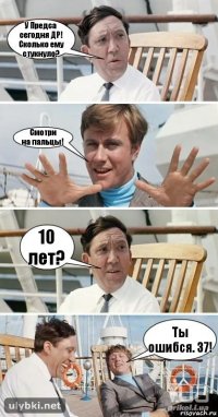 У Предса сегодня ДР! Сколько ему стукнуло? Смотри
на пальцы! 10 лет? Ты ошибся. 37!