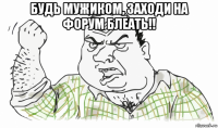 будь мужиком, заходи на форум блеать!! 