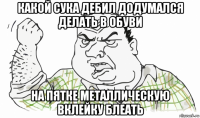 какой сука дебил додумался делать в обуви на пятке металлическую вклейку блеать