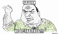 чашки не оставлять!!!