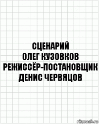 сценарий
олег кузовков
режиссёр-постановщик
денис червяцов