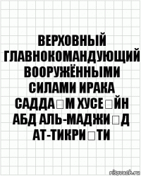 верховный главнокомандующий вооружёнными силами Ирака Садда́м Хусе́йн Абд аль-Маджи́д ат-Тикри́ти