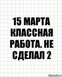 15 марта Классная работа. Не сделал 2