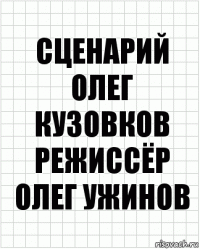 сценарий
олег кузовков
режиссёр
олег ужинов