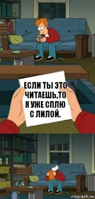 Если ты это читаешь,то я уже сплю с Лилой.