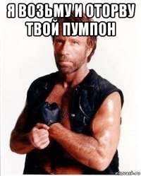 я возьму и оторву твой пумпон 