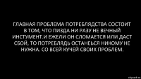 Главная проблема потреблядства состоит в том, что пизда ни разу не вечный инстумент.и ежели он сломается или даст сбой, то потреблядь останеься никому не нужна. Со всей кучей своих проблем.