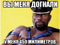 вы меня догнали у меня 450 милиметров