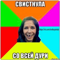 свистнула со всей дури