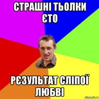 страшні тьолки єто рєзультат сліпої любві