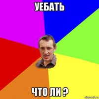 уебать что ли ?