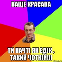 ваще красава ти пачті як едік , такий чоткій!!!