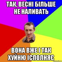 так, весні більше не наливать вона вже і так хуйню ісполняє