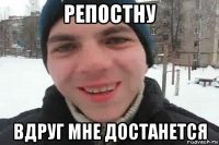 репостну вдруг мне достанется