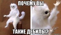 почему вы такие дебилы?