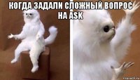 когда задали сложный вопрос на ask 