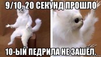 9/10. 20 секунд прошло 10-ый педрила не зашёл.