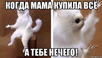 когда мама купила всё а тебе нечего!