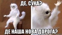 де, сука? де наша нова дорога?