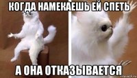 когда намекаешь ей спеть а она отказывается