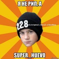 я не рип, а super_huevo