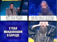 эй ты чмо это вы мне? у тебя мандовошки в бороде