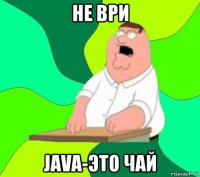 не ври java-это чай