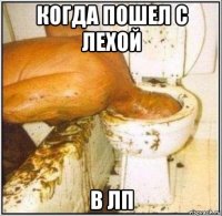 когда пошел с лехой в лп