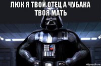 люк я твой отец а чубака твоя мать 