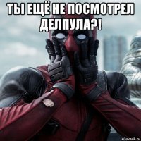 ты ещё не посмотрел делпула?! 