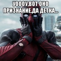 уоооу,вот оно признание,да детка... 