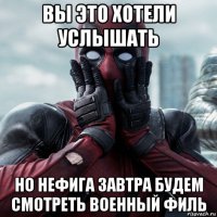 вы это хотели услышать но нефига завтра будем смотреть военный филь