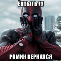 ёптыть !!! ромик вернулся