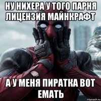 ну нихера у того парня лицензия майнкрафт а у меня пиратка вот емать