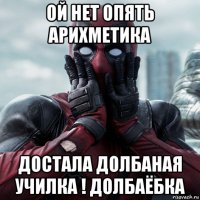 ой нет опять арихметика достала долбаная училка ! долбаёбка