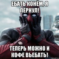 ебать конём, я пернул! теперь можно и кофе вьебать!