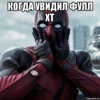 когда увидил фулл xt 