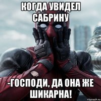 когда увидел сабрину -господи, да она же шикарна!