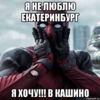 я не люблю екатеринбург я хочу!!! в кашино