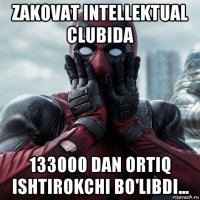 zakovat intellektual clubida 133000 dan ortiq ishtirokchi bo'libdi...